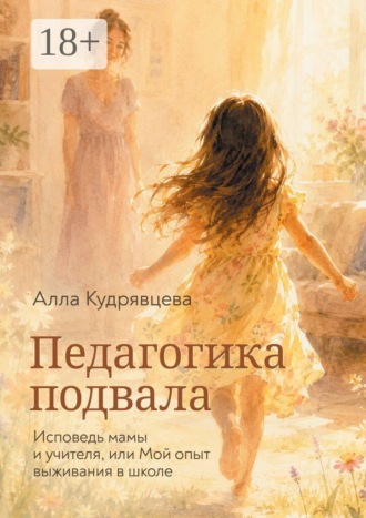 Педагогика подвала. Исповедь мамы и учителя, или Мой опыт выживания в школе