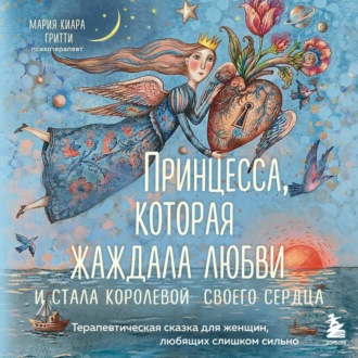 Принцесса, которая жаждала любви и стала королевой своего сердца. Терапевтическая сказка для женщин, любящих слишком сильно