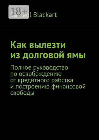Как вылезти из долговой ямы. Полное руководство по освобождению от кредитного рабства и построению финансовой свободы