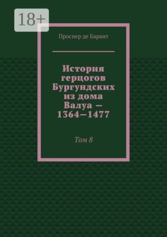 История герцогов Бургундских из дома Валуа — 1364—1477. Том 8