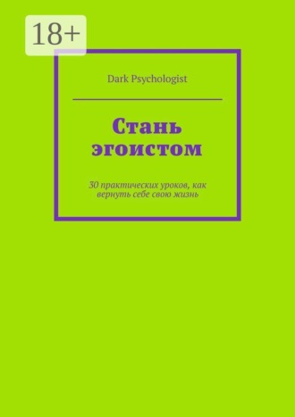 Стань эгоистом. 30 практических уроков, как вернуть себе свою жизнь