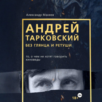 Андрей Тарковский без глянца и ретуши. То, о чем молчат киноведы