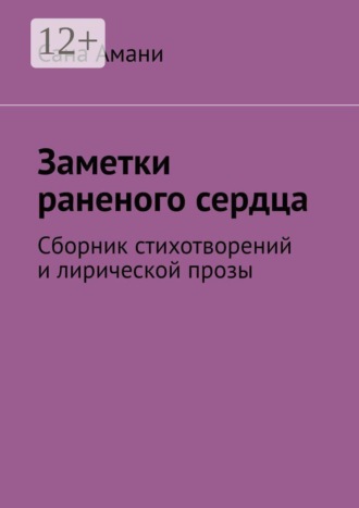 Заметки раненого сердца. Сборник стихотворений и лирической прозы