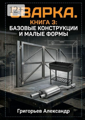 Сварка. Книга 3: Базовые конструкции и малые формы