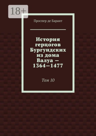 История герцогов Бургундских из дома Валуа — 1364—1477. Том 10