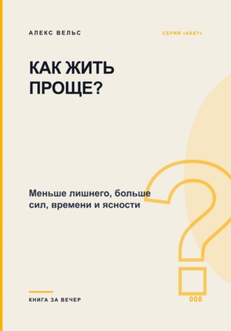 Как жить проще? Меньше лишнего, больше сил, времени и ясности