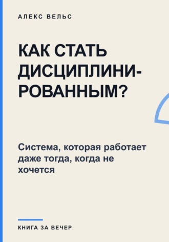 Как стать дисциплинированным? Система, которая работает даже тогда, когда не хочется