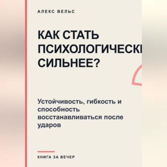 Как стать психологически сильнее? Устойчивость, гибкость и способность восстанавливаться после ударов