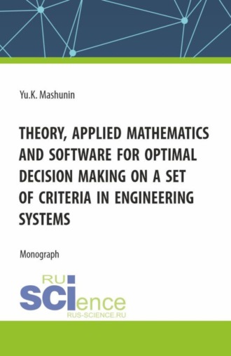 Theory, Applied Mathematics and Software for Optimal Decision Making on a Set of Criteria in Engineering Systems. (Аспирантура, Бакалавриат, Магистратура). Монография.