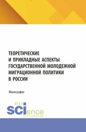 Теоретические и прикладные аспекты государственной молодежной миграционной политики в России. (Бакалавриат, Магистратура). Монография.