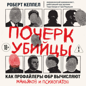Почерк убийцы. Как профайлеры ФБР вычисляют маньяков и психопатов