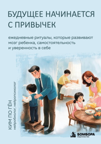 Будущее начинается с привычек. Ежедневные ритуалы, которые развивают мозг ребенка, самостоятельность и уверенность в себе