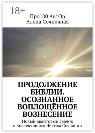 Продолжение Библии. Осознанное воплощённое вознесение. Новый квантовый скачок в Коллективном Чистом Сознании