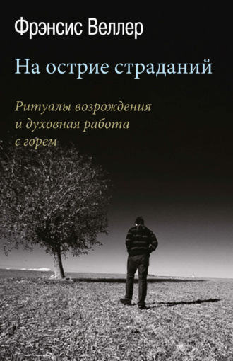 На острие страданий. Ритуалы возрождения и духовная работа с горем