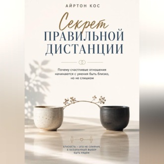 Секрет правильной дистанции. Почему счастливые отношения начинаются с умения быть близко, но не слишком