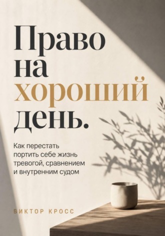 Право на хороший день. Как перестать портить себе жизнь тревогой, сравнением и внутренним судом