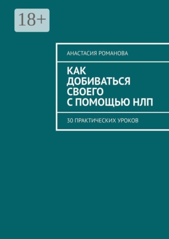 Как добиваться своего с помощью НЛП. 30 практических уроков