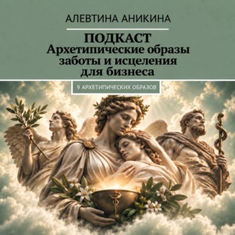 Подкаст «Архетипические образы заботы и исцеления для бизнеса»