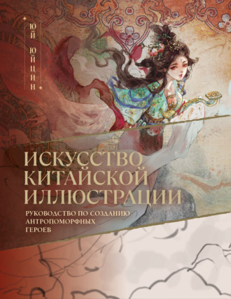Искусство китайской иллюстрации. Руководство по созданию антропоморфных героев