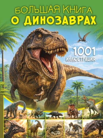 Большая книга о динозаврах. 1001 иллюстрация