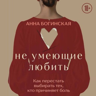 Не умеющие любить. Как перестать выбирать тех, кто причиняет боль