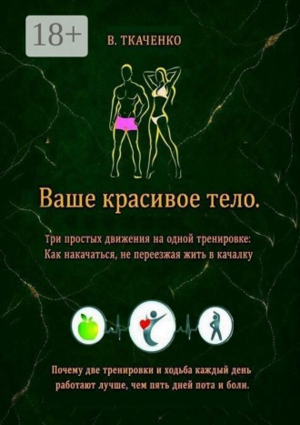 Ваше красивое тело. Три простых движения на одной тренировке: Как накачаться, не переезжая жить в качалку