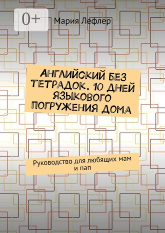 Английский без тетрадок. 10 дней языкового погружения дома. Руководство для любящих мам и пап