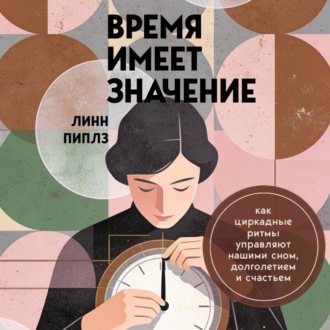 Время имеет значение. Как циркадные ритмы управляют нашими сном, долголетием и счастьем