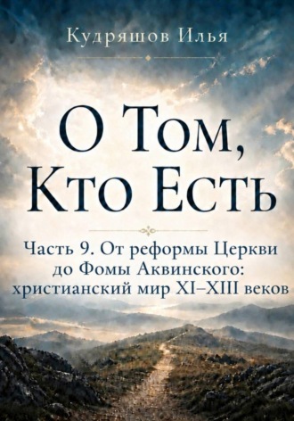 О Том, Кто Есть. Часть 9. От реформы Церкви до Фомы Аквинского: христианский мир XI–XIII веков