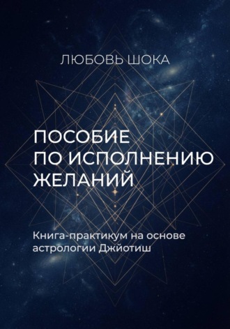 Пособие по исполнению желаний. Книга-практикум на основе астрологии Джйотиш
