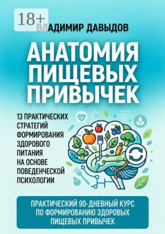 Анатомия пищевых привычек. 13 практических стратегий формирования здорового питания на основе поведенческой психологии