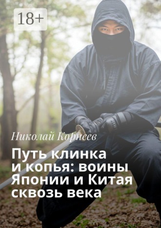 Путь клинка и копья: воины Японии и Китая сквозь века