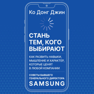 Стань тем, кого выбирают. Как развить навыки, мышление и характер, которые ценят в любой компании. Советы бывшего генерального директора Samsung