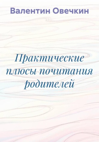 Практические плюсы почитания родителей