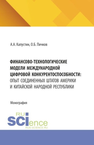 Финансово-технологические модели международной цифровой конкурентоспособности: опыт Соединенных Штатов Америки и Китайской Народной Республики. (Аспирантура, Бакалавриат, Магистратура). Монография.
