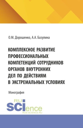 Комплексное развитие профессиональных компетенций сотрудников органов внутренних дел по действиям в экстремальных условиях. (Аспирантура, Бакалавриат, Магистратура). Монография.