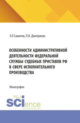 Особенности административной деятельности федеральной службы судебных приставов РФ в сфере исполнительного производства. (Аспирантура, Бакалавриат, Магистратура). Монография.