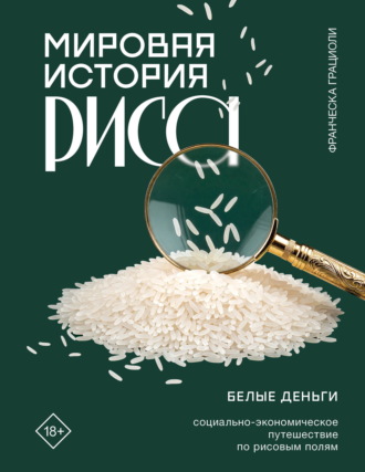 Мировая история риса. Белые деньги. Социально-политическое путешествие по рисовым полям