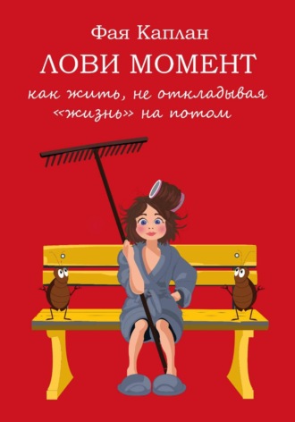 Лови момент: как жить не откладывая "жизнь" на потом