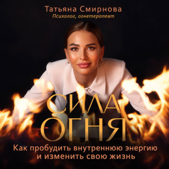 Сила огня. Как пробудить внутреннюю энергию и изменить свою жизнь
