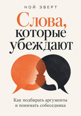 Слова, которые убеждают. Как подбирать аргументы и понимать собеседника