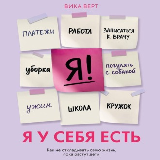 Я у себя есть. Как не откладывать свою жизнь, пока растут дети