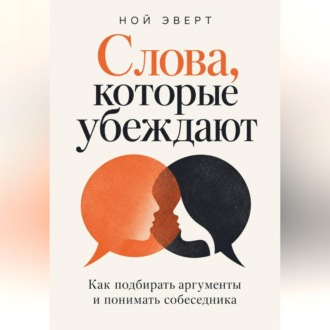 Слова, которые убеждают. Как подбирать аргументы и понимать собеседника