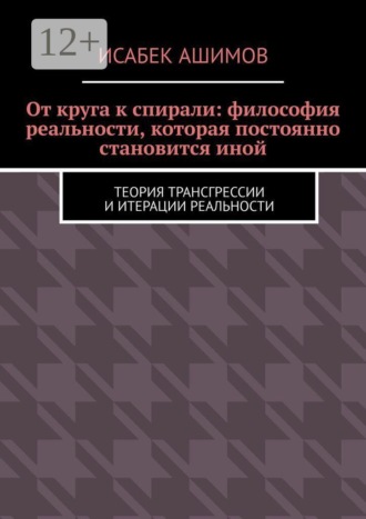 От круга к спирали: философия реальности, которая постоянно становится иной. Теория трансгрессии и итерации реальности