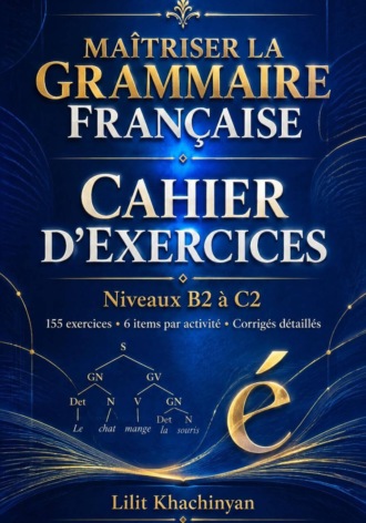 Cahier dexercices: Maîtriser la Grammaire Française Exercices B2–C2 Règles Exceptions : Exercices Corrigés Français authentique
