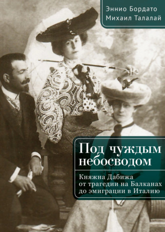 Под чуждым небосводом. Княжна Дабижа от трагедии на Балканах до эмиграции в Италию