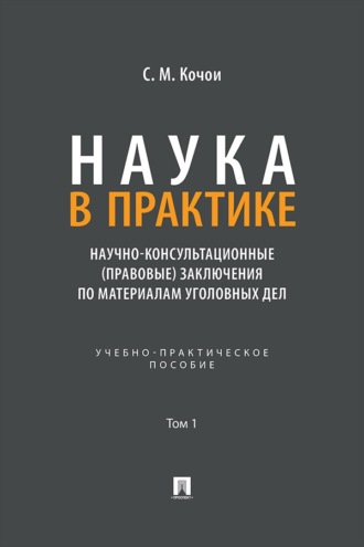 Наука в Практике. Научно-консультационные (правовые) заключения по материалам уголовных дел. Том 1. Учебно-практическое пособие