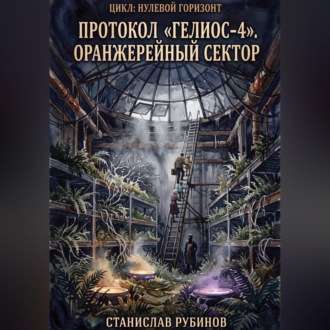 Протокол «Гелиос-4». Оранжерейный сектор (Цикл: Нулевой горизонт - Сезон 12)