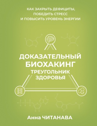 Доказательный биохакинг. Треугольник здоровья. Как закрыть дефициты, победить стресс и повысить уровень энергии