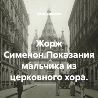 Жорж Сименон.Показания мальчика из церковного хора.